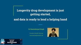 Longevity drug development is just
getting started,
and data is ready to lend a helping hand
Dr Raminderpal Singh
Founder (Stealth Startup)
raminderpal@anduril.uk
 