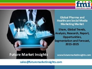 sales@futuremarketinsights.com
Global Pharma and
Healthcare Social Media
Marketing Market
Share, Global Trends,
Analysis, Research, Report,
Opportunities,
Segmentation and Forecast,
2015-2025
www.futuremarketinsights.comFuture Market Insights
 