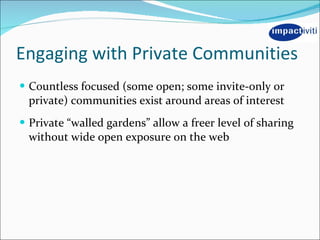 Engaging with Private Communities <ul><li>Countless focused (some open; some invite-only or private) communities exist aro...