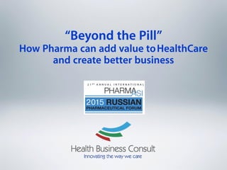 “Beyond the Pill” 
How Pharma can add value toHealthCare
and create better business
 