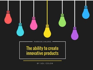 B Y S O L C O L O N
PHARMA BIG CHALLENGE
The ability to create
innovative products
 