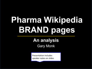 Pharma Wikipedia
BRAND pages
An analysis
Gary Monk
Presentation includes
speaker notes on slides
 