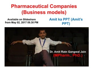 Pharmaceutical Companies
(Business models)
(World over)
Available on Slideshare
from May 02, 2017 09.30 PM
Amit ka PPT (Amit’s
PPT)
Dr. Amit Ratn Gangwal Jain
(MPharm., PhD.)
 