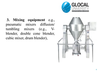 3. Mixing equipment e.g.,
pneumatic
tumbling
mixers diffusion/
mixers (e.g., V-
blender, double cone blender,
cubic mixer, drum blender),
8
 