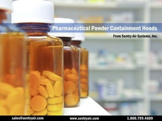 Pharmaceutical Powder Containment Hoods From Sentry Air Systems, Inc. www.sentryair.com 1.800.799.4609 [email_address] 