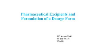 Pharmaceutical Excipients and
Formulation of a Dosage Form
MD.Noman Shekh
ID: 151-29-776
13th (B)
 