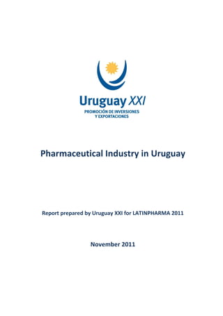 Pharmaceutical Industry in Uruguay




Report prepared by Uruguay XXI for LATINPHARMA 2011




                 November 2011
 