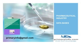 PHARMACEUTICAL
INDUSTRY
DATA BASES
primaryinfo@gmail.com
 