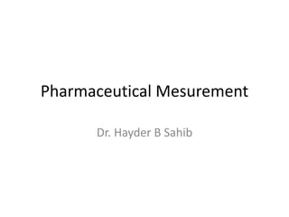 Pharmaceutical Mesurement
Dr. Hayder B Sahib
 