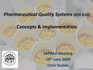 Pharmaceutical Quality Systems (ICH Q10)
Concepts & Implementation
SAPRAA Meeting
19th June 2009
Chris Stubbs
 