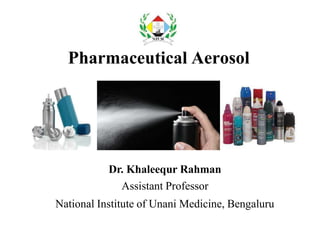 Pharmaceutical Aerosol
Dr. Khaleequr Rahman
Assistant Professor
National Institute of Unani Medicine, Bengaluru
 