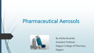 Pharmaceutical Aerosols
By Ankita Burande
Assistant Professor
Nagpur College of Pharmacy
Nagpur
 