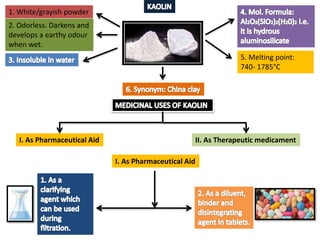 1. White/grayish powder
2. Odorless. Darkens and
develops a earthy odour
when wet.
5. Melting point:
740- 1785°C
I. As Pharmaceutical Aid II. As Therapeutic medicament
I. As Pharmaceutical Aid
 
