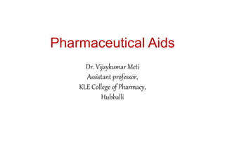 Pharmaceutical Aids
Dr. Vijaykumar Meti
Assistant professor,
KLE College of Pharmacy,
Hubballi
 