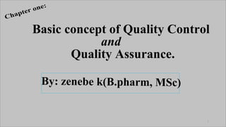 Basic concept of Quality Control
and
Quality Assurance.
1
By: zenebe k(B.pharm, MSc)
Chapter one:
 