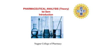 PHARMACEUTICAL ANALYSIS (Theory)
Ist Sem
Introduction
Nagpur College of Pharmacy
 