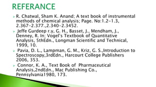  R. Chatwal, Sham K. Anand; A text book of instrumental
methods of chemical analysis; Page. No:1.2-1.3,
2.367-2.377.,2.34...