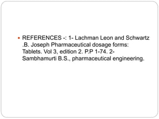  REFERENCES -: 1- Lachman Leon and Schwartz
.B. Joseph Pharmaceutical dosage forms:
Tablets. Vol 3, edition 2. P.P 1-74. 2-
Sambhamurti B.S., pharmaceutical engineering.
 