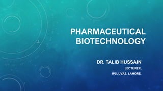 PHARMACEUTICAL
BIOTECHNOLOGY
DR. TALIB HUSSAIN
LECTURER,
IPS, UVAS, LAHORE.
 