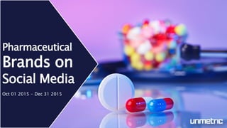 Pharmaceutical
Brands on
Social Media
Oct 01 2015 - Dec 31 2015
 