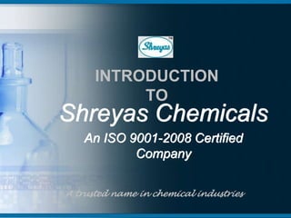 INTRODUCTION
TO
Shreyas Chemicals
An ISO 9001-2008 Certified
Company
A trusted name in chemical industries
 
