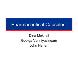 Pharmaceutical Capsules

        Dina Mekhail
    Gobiga Vanniyasingam
         John Henen
 