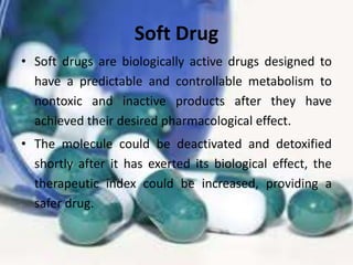 • However, it is possible to design a pro-soft
drug, a modified soft drug that requires
metabolic activation for conversio...