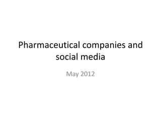 Pharmaceutical companies and
       social media
          May 2012
 