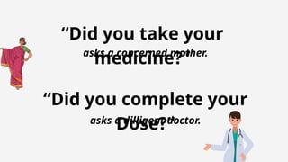“Did you take your
medicine?”
“Did you complete your
Dose?”
asks a concerned mother.
asks a dilligent doctor.
 