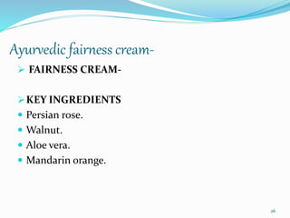 Ayurvedic fairness cream-
 FAIRNESS CREAM-
KEY INGREDIENTS
 Persian rose.
 Walnut.
 Aloe vera.
 Mandarin orange.
26
 