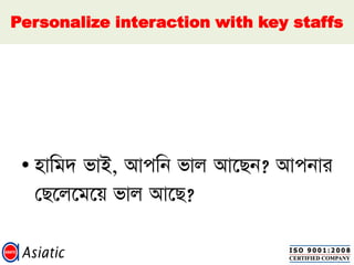 Personalize interaction with key staffs
•
 