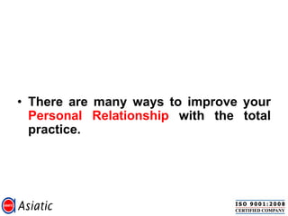 • There are many ways to improve your
Personal Relationship with the total
practice.
 