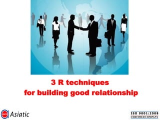 3 R techniques
for building good relationship
 