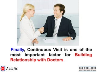 Finally, Continuous Visit is one of the
most important factor for Building
Relationship with Doctors.
 