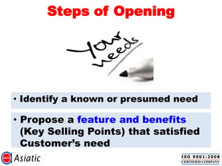 Steps of Opening
• Propose a feature and benefits
(Key Selling Points) that satisfied
Customer’s need
• Identify a known or presumed need
 