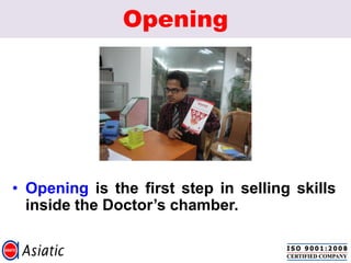 Opening
• Opening is the first step in selling skills
inside the Doctor‟s chamber.
 