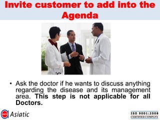 Invite customer to add into the
Agenda
• Ask the doctor if he wants to discuss anything
regarding the disease and its management
area. This step is not applicable for all
Doctors.
 