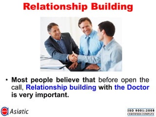 Relationship Building
• Most people believe that before open the
call, Relationship building with the Doctor
is very important.
 