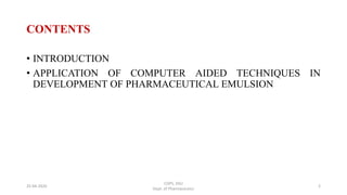 CONTENTS
• INTRODUCTION
• APPLICATION OF COMPUTER AIDED TECHNIQUES IN
DEVELOPMENT OF PHARMACEUTICAL EMULSION
COPS, DSU
Dept. of Pharmaceutics
225-04-2020
 