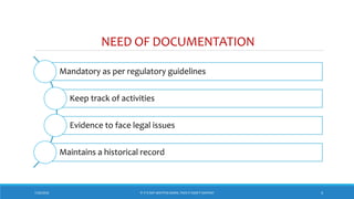 NEED OF DOCUMENTATION
Mandatory as per regulatory guidelines
Keep track of activities
Evidence to face legal issues
Maintains a historical record
7/26/2018 4‘IF IT’S NOT WRITTEN DOWN, THEN IT DIDN’T HAPPEN!’
 