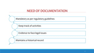 NEED OF DOCUMENTATION
Mandatory as per regulatory guidelines
Keep track of activities
Evidence to face legal issues
Maintains a historical record
3
 
