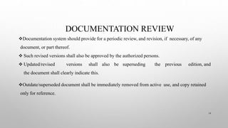 DOCUMENTATION REVIEW
Documentation system should provide for a periodic review, and revision, if necessary, of any
docume...