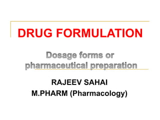 DRUG FORMULATION
RAJEEV SAHAI
M.PHARM (Pharmacology)
 