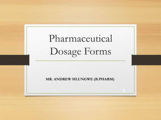 Pharmaceutical
Dosage Forms
MR. ANDREW SILUNGWE (B.PHARM)
1
 