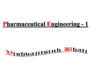 Pharmaceutical Engineering - 1
Vishvajitsinh Bhati 1
 