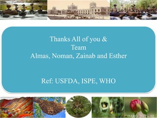 Thanks All of you &
Team
Almas, Noman, Zainab and Esther
Ref: USFDA, ISPE, WHO
 
