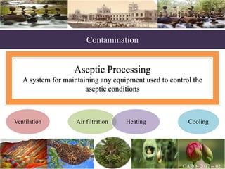 Contamination
Aseptic Processing
A system for maintaining any equipment used to control the
aseptic conditions
Ventilation Air filtration Heating Cooling
 