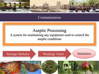 Contamination
Aseptic Processing
A system for maintaining any equipment used to control the
aseptic conditions
Sewage/ Refuses Washing/ Toilet Sanitation
 