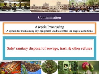 Contamination
Aseptic Processing
A system for maintaining any equipment used to control the aseptic conditions
Safe/ sanitary disposal of sewage, trash & other refuses
 