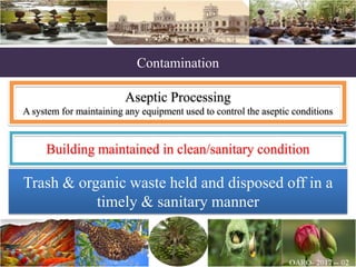 Contamination
Aseptic Processing
A system for maintaining any equipment used to control the aseptic conditions
Trash & organic waste held and disposed off in a
timely & sanitary manner
Building maintained in clean/sanitary condition
 